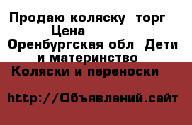 Продаю коляску, торг › Цена ­ 5 500 - Оренбургская обл. Дети и материнство » Коляски и переноски   